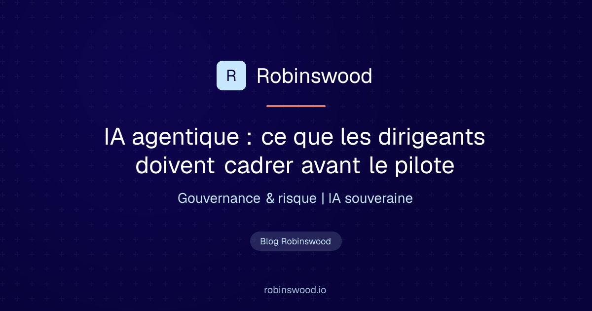 IA agentique : ce que les dirigeants doivent cadrer avant le pilote